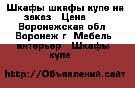 Шкафы шкафы-купе на заказ › Цена ­ 1 - Воронежская обл., Воронеж г. Мебель, интерьер » Шкафы, купе   